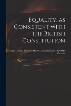 Equality, as Consistent With the British Constitution: in a Dialogue Between a Master-manufacturer, and One of His Workmen - Anonymous