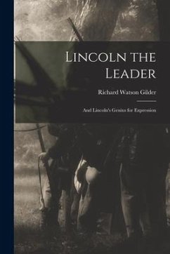 Lincoln the Leader: and Lincoln's Genius for Expression - Gilder, Richard Watson