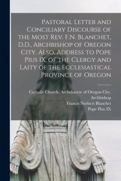 Pastoral Letter and Conciliary Discourse of the Most Rev. F.N. Blanchet, D.D., Archbishop of Oregon City. Also, Address to Pope Pius IX, of the Clergy - Blanchet, Francis Norbert