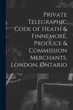 Private Telegraphic Code of Heath & Finnemore, Produce & Commission Merchants, London, Ontario [microform] - Anonymous