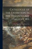Catalogue of the Exhibition in the Toronto Art Gallery 1891 [microform]