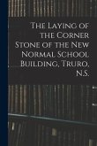 The Laying of the Corner Stone of the New Normal School Building, Truro, N.S. [microform]
