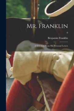 Mr. Franklin: a Selection From His Personal Letters; 0 - Franklin, Benjamin