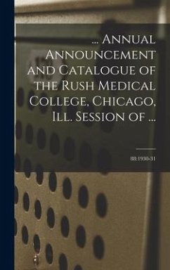 ... Annual Announcement and Catalogue of the Rush Medical College, Chicago, Ill. Session of ...; 88: 1930-31 - Anonymous