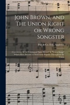 John Brown, and The Union Right or Wrong Songster: : Containing All the Celebrated 