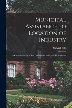 Municipal Assistance to Location of Industry; a Canadian Study of Tax Concessions and Other Inducements - Fyfe, Stewart