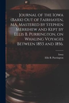 Journal of the Iowa (Bark) out of Fairhaven, MA, Mastered by Stephen Merrihew and Kept by Ellis B. Purrington, on Whaling Voyages Between 1853 and 185 - Purrington, Ellis B.