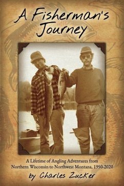 A Fisherman's Journey: A Lifetime of Angling Adventures from Northern Wisconsin to Northwest Montana, 1950 - 2020 - Zucker, Charles