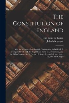 The Constitution of England; or, An Account of the English Government, in Which It is Compared Both With the Republican Form of Government, and the Ot - Macgregor, John
