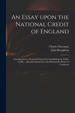 An Essay Upon the National Credit of England: Introductory to a Proposal Prepar'd for Establishing the Public Credit ... Humbly Submitted to the Honou - Davenant, Charles