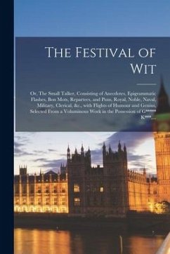 The Festival of Wit: or, The Small Talker, Consisting of Anecdotes, Epigrammatic Flashes, Bon Mots, Repartees, and Puns, Royal, Noble, Nava - Anonymous
