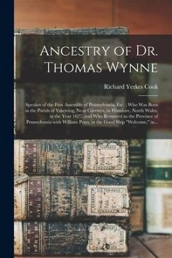 Ancestry of Dr. Thomas Wynne: Speaker of the First Assembly of Pennsylvania, Etc.; Who Was Born in the Parish of Yskeiviog, Near Caerwys, in Flintsh - Cook, Richard Yerkes