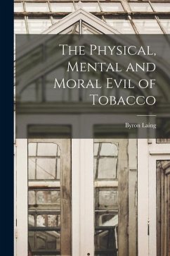 The Physical, Mental and Moral Evil of Tobacco [microform] - Laing, Byron