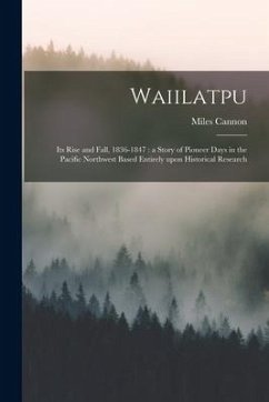 Waiilatpu: Its Rise and Fall, 1836-1847: a Story of Pioneer Days in the Pacific Northwest Based Entirely Upon Historical Research - Cannon, Miles