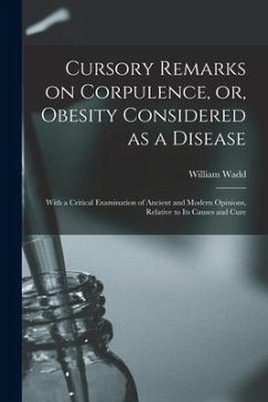 Cursory Remarks on Corpulence, or, Obesity Considered as a Disease: With a Critical Examination of Ancient and Modern Opinions, Relative to Its Causes - Wadd, William