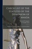 Check List of the Statutes of the Dominion of Canada [microform]: the Provinces, the Earlier Legislatures and Newfoundland