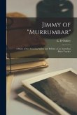 Jimmy of &quote;Murrumbar&quote;: a Story of the Amazing Ability and Fidelity of an Australian Black Tracker