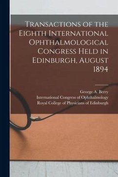 Transactions of the Eighth International Ophthalmological Congress Held in Edinburgh, August 1894