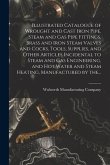 Illustrated Catalogue of Wrought and Cast Iron Pipe, Steam and Gas Pipe Fittings, Brass and Iron Steam Valves and Cocks, Tools, Supplies, and Other Ar