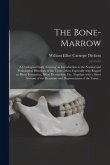 The Bone-marrow: a Cytological Study Forming an Introduction to the Normal and Pathological Histology of the Tissue, More Especially Wi