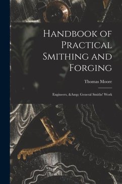 Handbook of Practical Smithing and Forging; Engineers, & General Smiths' Work - Moore, Thomas