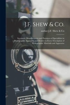 J.F. Shew & Co.: Inventors, Manufacturers and Patentees of Specialities in Photographic Apparatus and Dealers in Every Description of P J.F. Shew & Co.: Inventors, Manufacturers and Patentees of Specialities in Photographic Apparatus and Dealers in Every Description of P