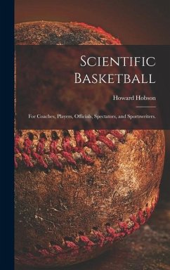 Scientific Basketball; for Coaches, Players, Officials, Spectators, and Sportswriters. - Hobson, Howard