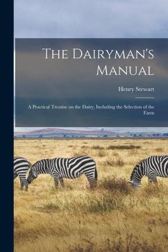 The Dairyman's Manual: a Practical Treatise on the Dairy, Including the Selection of the Farm - Stewart, Henry