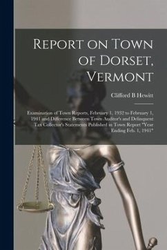 Report on Town of Dorset, Vermont: Examination of Town Reports, February 1, 1932 to February 1, 1941 and Difference Between Town Auditor's and Delinqu - Hewitt, Clifford B.