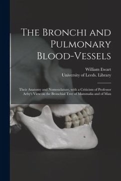 The Bronchi and Pulmonary Blood-vessels: Their Anatomy and Nomenclature, With a Criticism of Professor Aeby's View on the Bronchial Tree of Mammalia a - Ewart, William