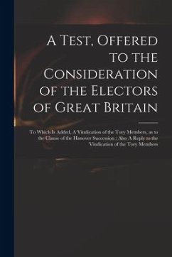 A Test, Offered to the Consideration of the Electors of Great Britain: to Which is Added, A Vindication of the Tory Members, as to the Clause of the H - Anonymous