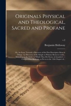 Originals Physical and Theological, Sacred and Profane; or, An Essay Towards a Discovery of the First Descriptive Ideas in Things: by Discovery of the - Holloway, Benjamin