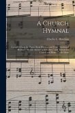 A Church Hymnal: Compiled From the Prayer Book Hymnal, and From "Additional Hymns," "Hymns Ancient and Modern," and "Hymns for Church a