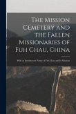 The Mission Cemetery and the Fallen Missionaries of Fuh Chau, China: With an Introductory Notice of Fuh Chau and Its Missions