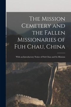 The Mission Cemetery and the Fallen Missionaries of Fuh Chau, China: With an Introductory Notice of Fuh Chau and Its Missions - Anonymous
