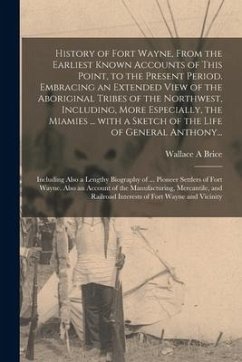 History of Fort Wayne, From the Earliest Known Accounts of This Point, to the Present Period. Embracing an Extended View of the Aboriginal Tribes of t - Brice, Wallace A.