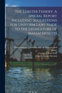 The Lobster Fishery. A Special Report Including Suggestions for Uniform Laws Made to the Legislature of Massachusetts - Field, George Wilton; Herrick, Francis Hobart