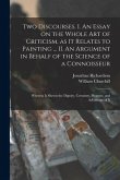 Two Discourses. I. An Essay on the Whole Art of Criticism, as It Relates to Painting ... II. An Argument in Behalf of the Science of a Connoisseur; Wh