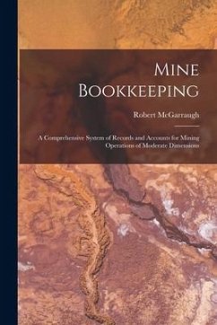 Mine Bookkeeping: a Comprehensive System of Records and Accounts for Mining Operations of Moderate Dimensions - McGarraugh, Robert