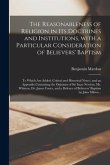 The Reasonableness of Religion in Its Doctrines and Institutions, With a Particular Consideration of Believers' Baptism: to Which Are Added, Critical