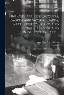 Fine Old Japanese Lacquers, Swords and Sword Guards, Rare Pottery, Curios and Other Japanese and Chinese Objects Part II: Japanese Art Objects and Cur