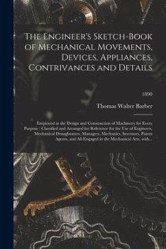 The Engineer's Sketch-book of Mechanical Movements, Devices, Appliances, Contrivances and Details: Employed in the Design and Construction of Machiner - Barber, Thomas Walter