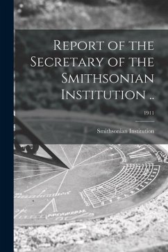 Report of the Secretary of the Smithsonian Institution ..; 1911