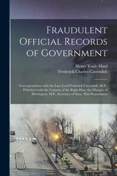 Fraudulent Official Records of Government [microform]: Correspondence With the Late Lord Frederick Cavendish, M.P., Published With the Consent of the - Hind, Henry Youle; Cavendish, Frederick Charles