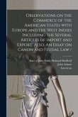 Observations on the Commerce of the American States With Europe and the West Indies Including the Several Articles of Import and Export. Also, An Essa