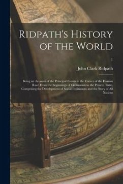 Ridpath's History of the World; Being an Account of the Principal Events in the Career of the Human Race From the Beginnings of Civilization to the Pr - Ridpath, John Clark