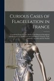 Curious Cases of Flagellation in France: Considered From a Legal, Medical and Historical Standpoint With Reference to Analogous Cases in England, Germ
