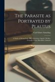 The Parasite as Portrayed by Plautus: a Study of Menaechmi, Miles Gloriosus, Captivi, Stichus, Curculio, Persa, Bacchides, Asinaria