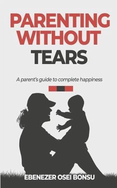 Parenting without tears a parent's guide to complete happiness - Osei Bonsu, Ebenezer
