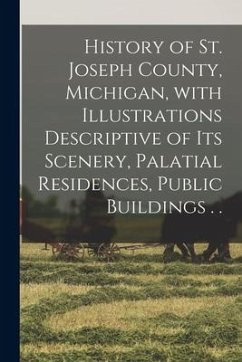 History of St. Joseph County, Michigan, With Illustrations Descriptive of Its Scenery, Palatial Residences, Public Buildings . . - Anonymous